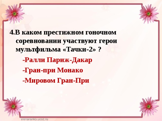  4.В каком престижном гоночном соревновании участвуют герои мультфильма «Тачки-2» ?  -Ралли Париж-Дакар  -Гран-при Монако  -Мировом Гран-При  
