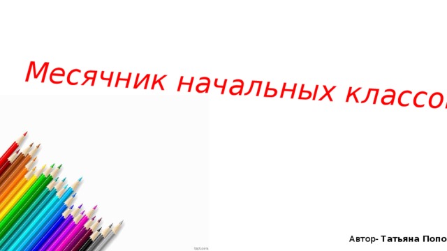 Месячник начальных классов Автор- Татьяна Попова 