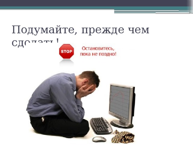 Подумайте, прежде чем сделать! 