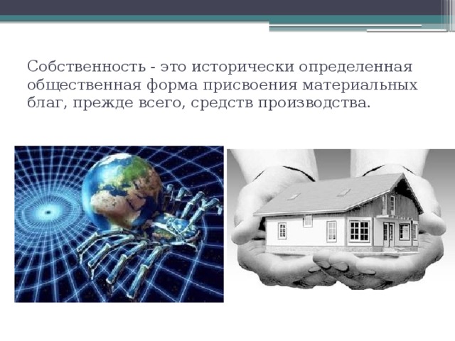 Собственность - это исторически определенная общественная форма присвоения материальных благ, прежде всего, средств производства. 