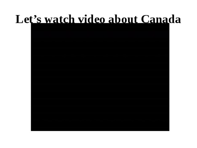 Let’s watch video about Canada 