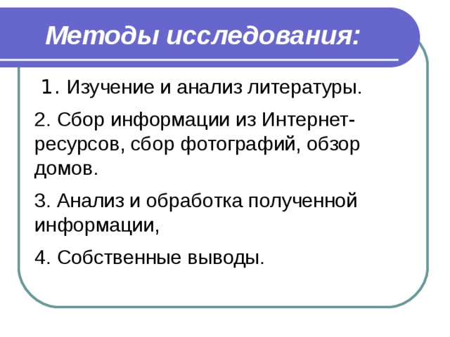 Методы исследования:  1. Изучение и анализ литературы. 2. Сбор информации из Интернет-ресурсов, сбор фотографий, обзор домов. 3. Анализ и обработка полученной информации, 4. Собственные выводы. качестве литературного источника 