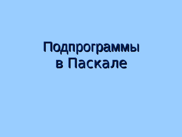 Подпрограммы  в Паскале 