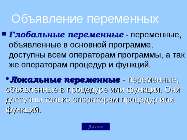 Объявление переменных Глобальные переменные - переменные, объявленные в основной программе, доступны всем операторам программы, а так же операторам процедур и функций. Локальные  переменные - переменные, объявленные в процедуре или функции. Они доступны только операторам процедур или функций . Далее 