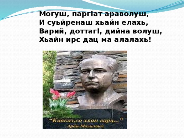 Могуш, паргIат араволуш,  И суьйренаш хьайн елахь,  Варий, доттагI, дийна волуш,  Хьайн ирс дац ма алалахь! 