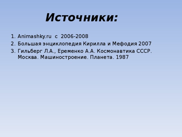 Источники: Animashky.ru c 2006-2008 Большая энциклопедия Кирилла и Мефодия 2007 Гильберг Л.А., Еременко А.А. Космонавтика СССР. Москва. Машиностроение. Планета. 1987 