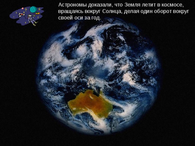 Астрономы доказали, что Земля летит в космосе, вращаясь вокруг Солнца, делая один оборот вокруг своей оси за год. 