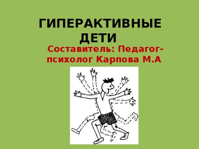 ГИПЕРАКТИВНЫЕ ДЕТИ  Составитель: Педагог-психолог Карпова М.А  