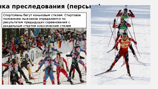 Гонка преследования (персьют) Спортсмены бегут коньковым стилем. Стартовое положение лыжников определяется по результатам предыдущих соревнований с раздельным стартом классическим стилем 