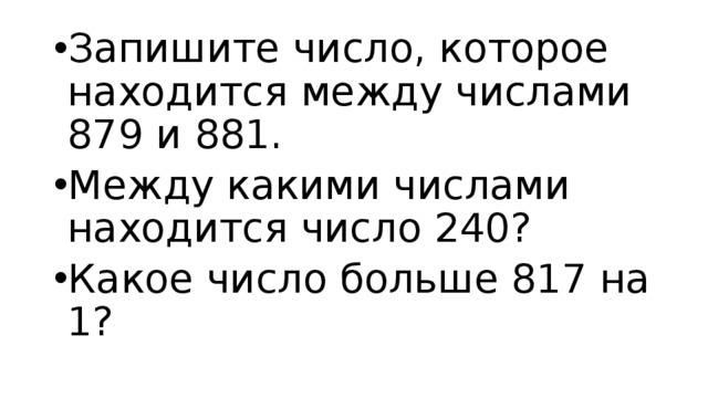 Запишите число, которое находится между числами 879 и 881. Между какими числами находится число 240? Какое число больше 817 на 1? 