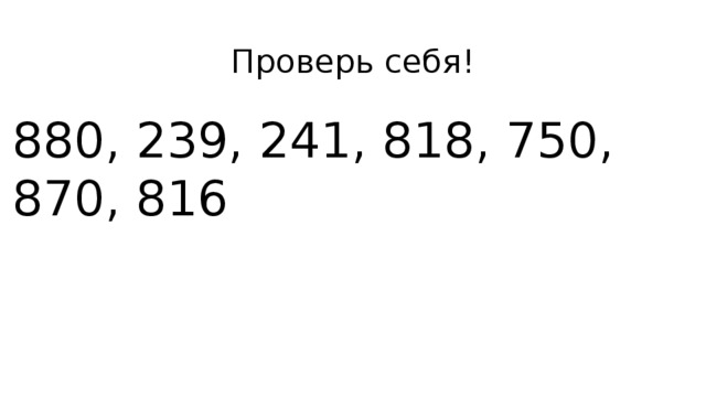 Проверь себя! 880, 239, 241, 818, 750, 870, 816 