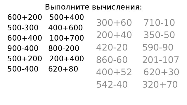 Выполните вычисления: 600+200 500+400 300+60 710-10 500-300 400+600 200+40 350-50 600+400 100+700 420-20 590-90 900-400 800-200 860-60 201-107 500+200 200+400 400+52 620+30 500-400 620+80 542-40 320+70 