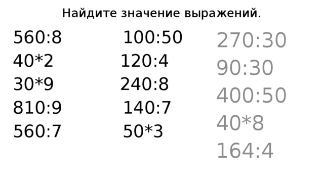 Найдите значение выражений. 560:8 100:50 270:30 40*2 120:4 90:30 30*9 240:8 400:50 810:9 140:7 40*8 560:7 50*3 164:4 