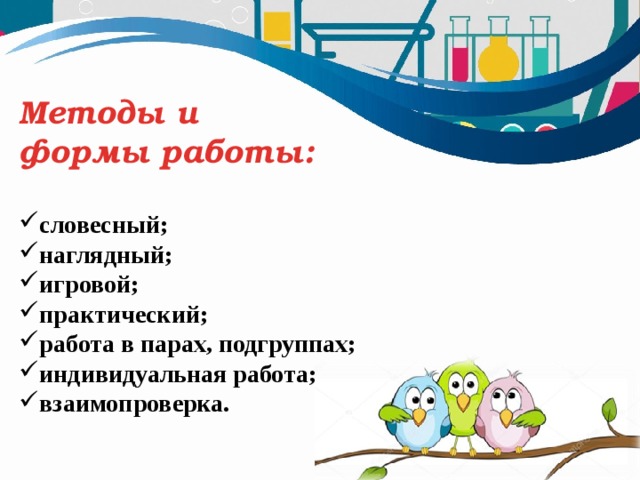 Методы и формы работы: словесный; наглядный; игровой; практический; работа в парах, подгруппах; индивидуальная работа; взаимопроверка. 