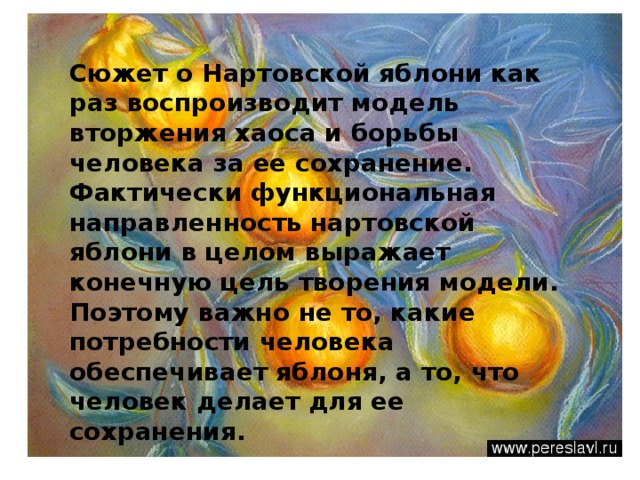 Сюжет о Нартовской яблони как раз воспроизводит модель вторжения хаоса и борьбы человека за ее сохранение. Фактически функциональная направленность нартовской яблони в целом выражает конечную цель творения модели. Поэтому важно не то, какие потребности человека обеспечивает яблоня, а то, что человек делает для ее сохранения. 