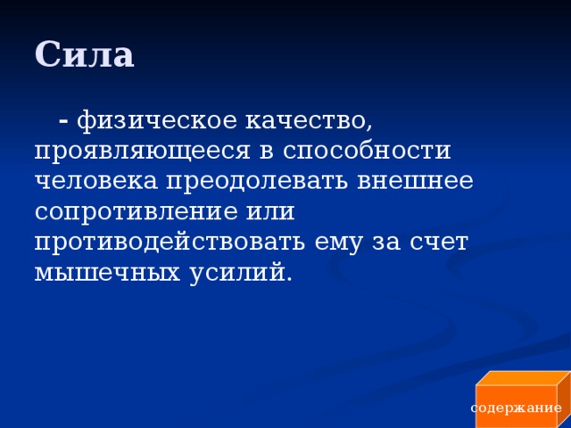 Сила - физическое качество, проявляющееся в  способности человека преодолевать внешнее сопротивление или противодействовать ему за счет мышечных усилий. содержание 