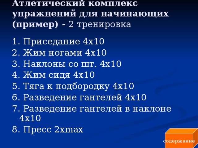 Атлетический комплекс упражнений для начинающих (пример) - 2 тренировка   1. Приседание 4x10 2. Жим ногами 4x10 3. Наклоны со шт. 4x10 4. Жим сидя 4x10 5. Тяга к подбородку 4x10 6. Разведение гантелей 4x10 7. Разведение гантелей в наклоне 4x10 8. Пресс 2хmax содержание 