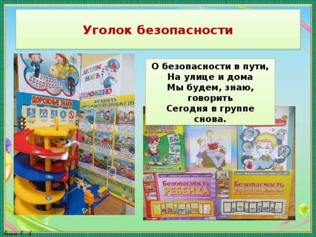 Уголок безопасности О безопасности в пути, На улице и дома Мы будем, знаю, говорить Сегодня в группе снова. 