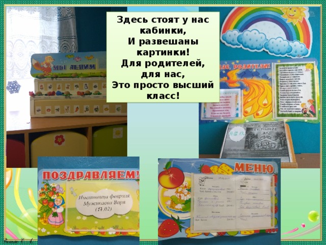 Здесь стоят у нас кабинки, И развешаны картинки! Для родителей, для нас, Это просто высший класс! 