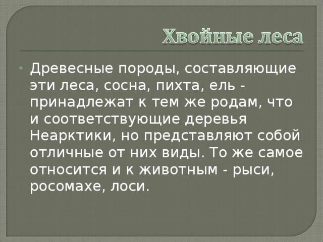 Древесные породы, составляющие эти леса, сосна, пихта, ель - принадлежат к тем же родам, что и соответствующие деревья Неарктики, но представляют собой отличные от них виды. То же самое относится и к животным - рыси, росомахе, лоси. 