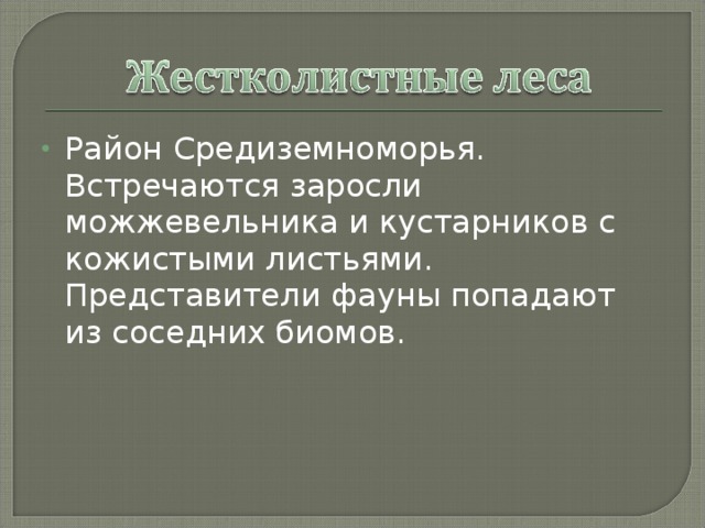 Район Средиземноморья. Встречаются заросли можжевельника и кустарников с кожистыми листьями. Представители фауны попадают из соседних биомов. 