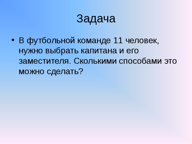 Задача В футбольной команде 11 человек, нужно выбрать капитана и его заместителя. Сколькими способами это можно сделать?  