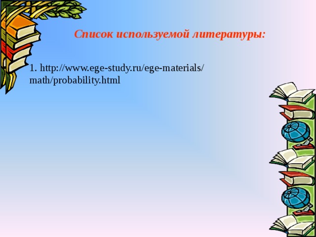 Список используемой литературы: 1. http://www.ege-study.ru/ege-materials/ math/probability.html 
