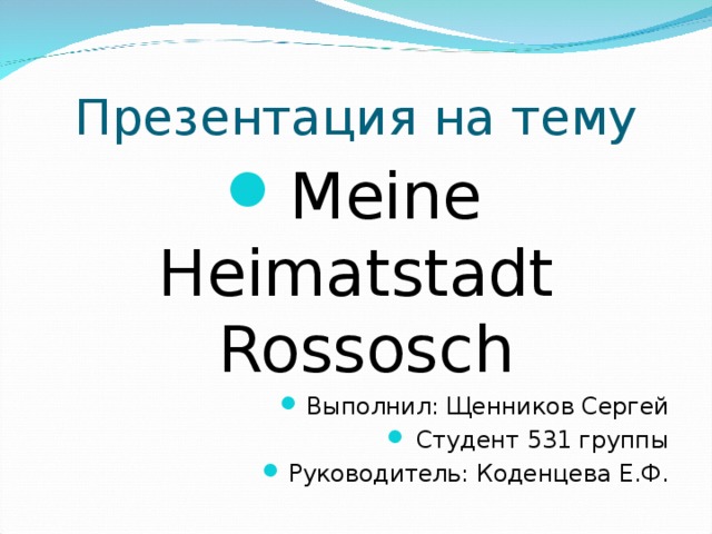 Презентация на тему Meine Heimatstadt Rossosch Выполнил: Щенников Сергей Студент 531 группы Руководитель: Коденцева Е.Ф. 