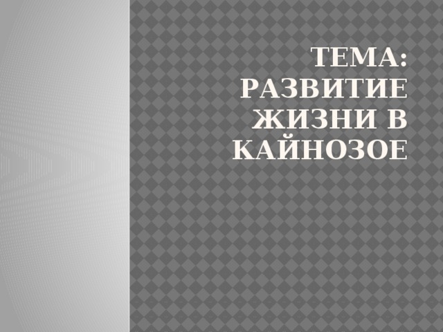 Тема: Развитие жизни в кайнозое 