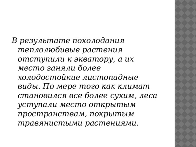 В результате похолодания теплолюбивые растения отступили к экватору, а их место заняли более холодостойкие листопадные виды. По мере того как климат становился все более сухим, леса уступали место открытым пространствам, покрытым травянистыми растениями. 