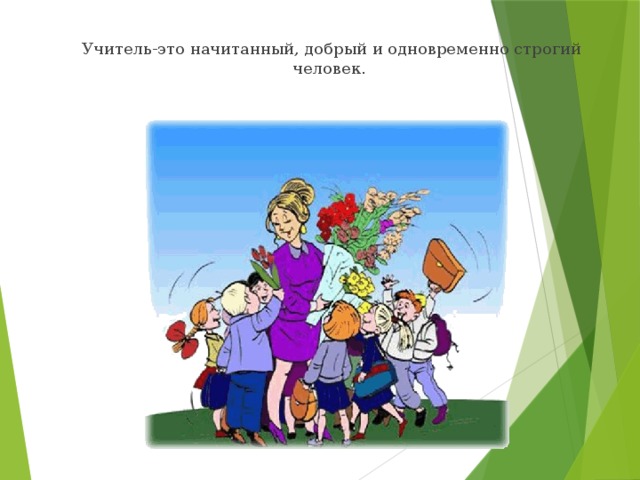  Учитель-это начитанный, добрый и одновременно строгий человек. 