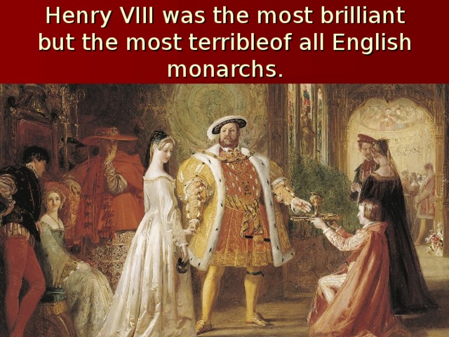Henry VIII was the most brilliant but the most terribleof all English monarchs. 