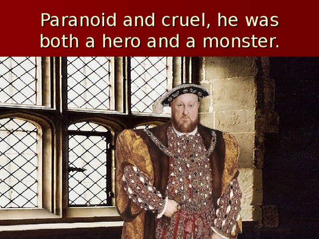 Paranoid and cruel, he was both a hero and a monster. 