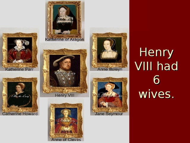 Henry VIII had 6 wives. 