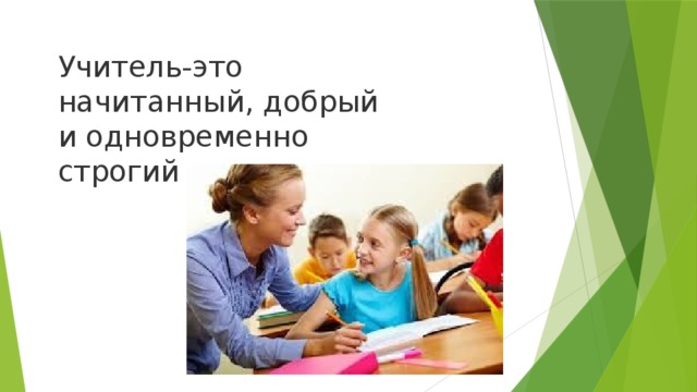 Учитель-это начитанный, добрый и одновременно строгий человек. 