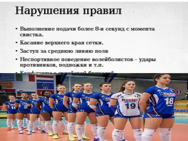  Нарушения правил   Выполнение подачи более 8-и секунд с момента свистка. Касание верхнего края сетки. Заступ за среднюю линию поля Неспортивное поведение волейболистов – удары противников, подножки и т.п. Конфликты с судейской бригадой. 