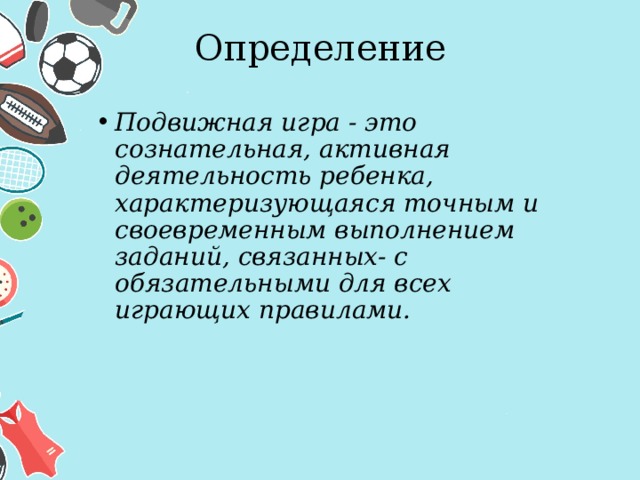 Определение Подвижная игра - это сознательная, активная деятельность ребенка, характеризующаяся точным и своевремен­ным выполнением заданий, связанных- с обязательными для всех играющих правилами. 