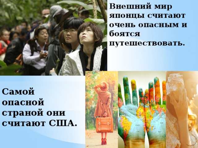 Внешний мир японцы считают очень опасным и боятся путешествовать. Самой опасной страной они считают США. 