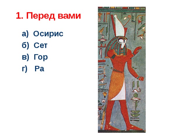 1. Перед вами а) Осирис б) Сет в) Гор г) Ра  Ответ: в  