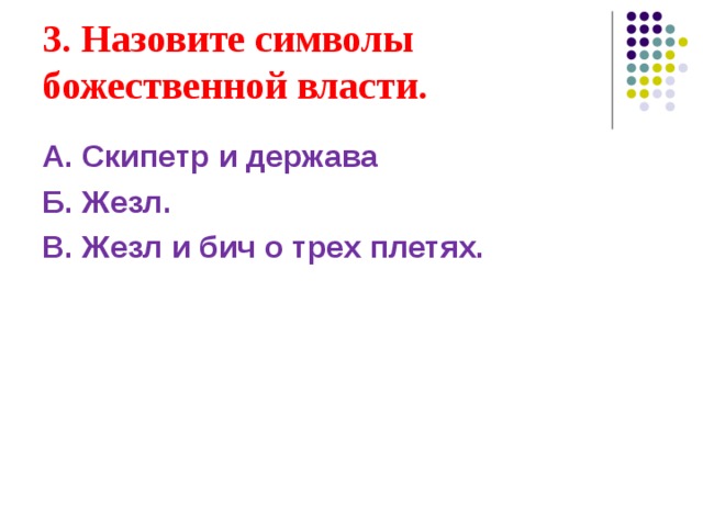 3. Назовите символы божественной власти.  А. Скипетр и держава Б. Жезл. В. Жезл и бич о трех плетях. 