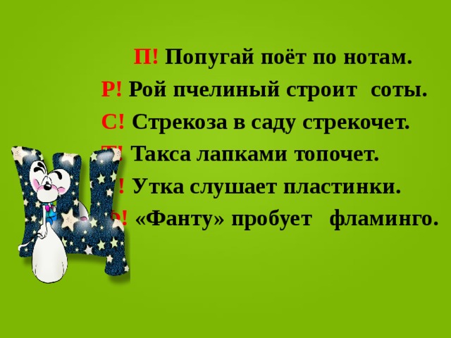    П! Попугай поёт по нотам.   Р! Рой пчелиный строит     соты.   С! Стрекоза в саду стрекочет.   Т! Такса лапками топочет.   У! Утка слушает пластинки.   Ф! «Фанту» пробует      фламинго.  