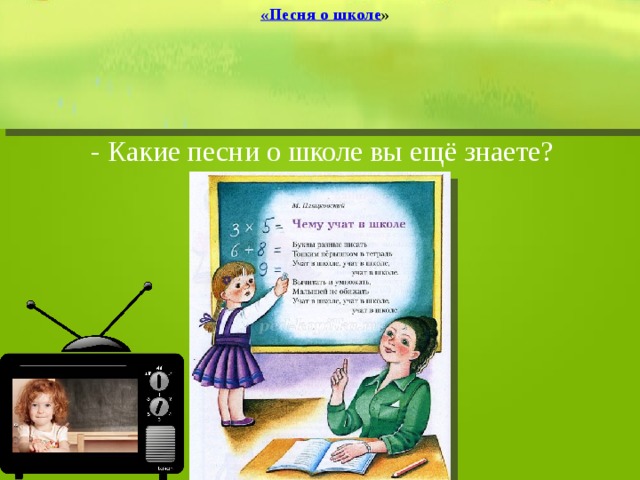 «Песня о школе » - Какие песни о школе вы ещё знаете? 