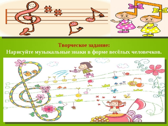 Творческое задание: Нарисуйте музыкальные знаки в форме весёлых человечков. 