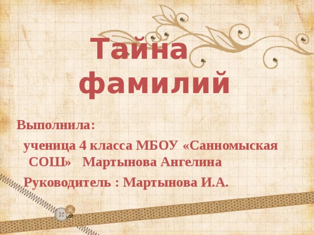 Тайна  фамилий   Выполнила:  ученица 4 класса МБОУ «Санномыская СОШ» Мартынова Ангелина  Руководитель : Мартынова И.А. 
