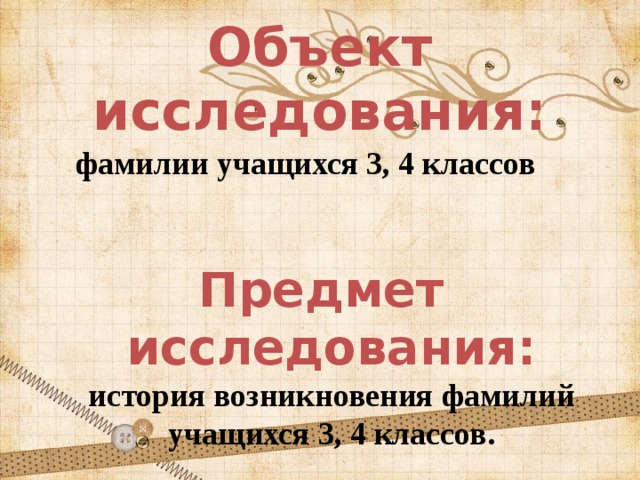 Объект исследования:    фамилии учащихся 3, 4 классов  Предмет исследования: история возникновения фамилий учащихся 3, 4 классов. 