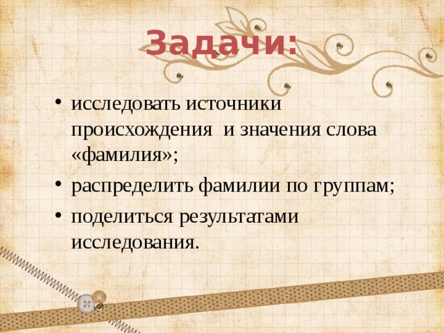 Задачи: исследовать источники происхождения и значения слова «фамилия»; распределить фамилии по группам; поделиться результатами исследования.  