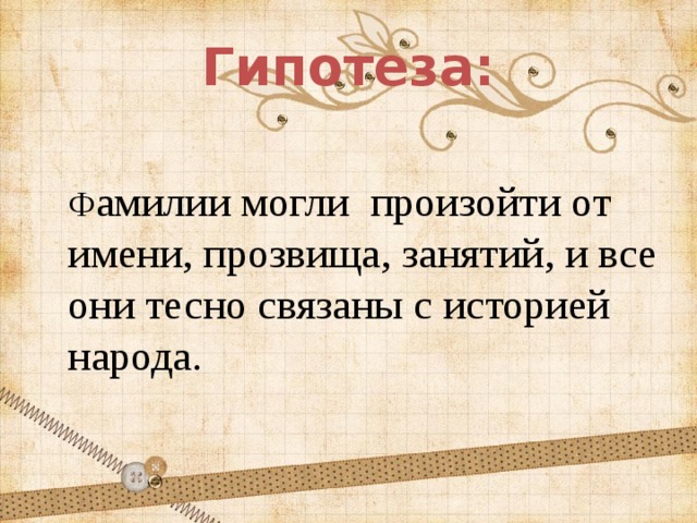 Гипотеза:  Ф амилии могли  произойти от имени, прозвища, занятий, и все они тесно связаны с историей народа. 