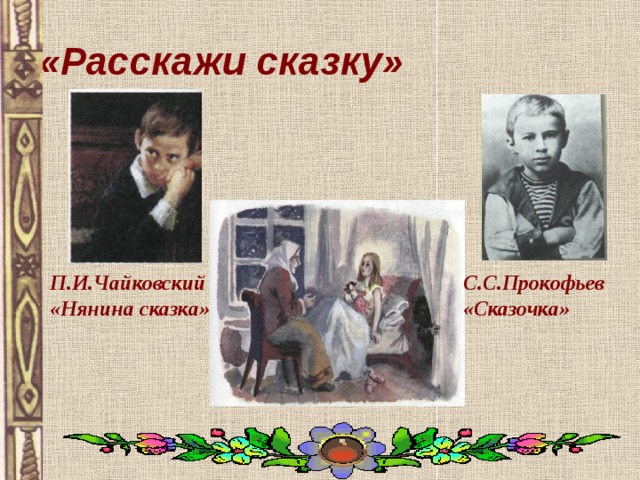 «Расскажи сказку» П.И.Чайковский «Нянина сказка» С.С.Прокофьев «Сказочка» 