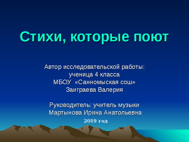 Стихи, которые поют Автор исследовательской работы:  ученица 4 класса МБОУ «Санномыская сош» Заиграева Валерия Руководитель: учитель музыки  Мартынова Ирина Анатольевна 2019 год 