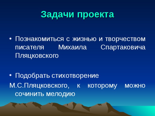 Задачи  проекта Познакомиться с жизнью и творчеством писателя Михаила Спартаковича Пляцковского Подобрать стихотворение М.С.Пляцковского, к которому можно сочинить мелодию 